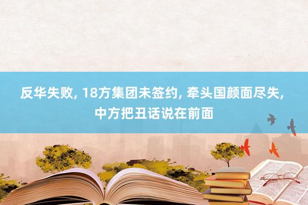 反华失败, 18方集团未签约, 牵头国颜面尽失, 中方把丑话说在前面