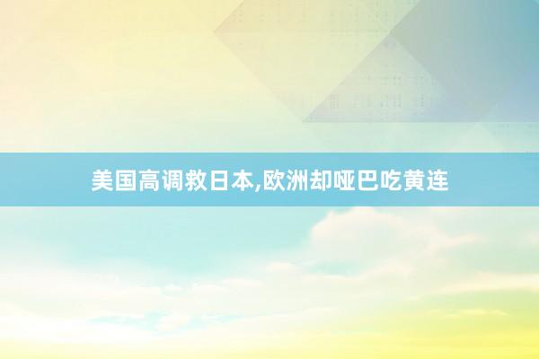 美国高调救日本,欧洲却哑巴吃黄连