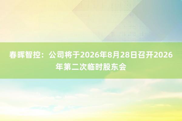 春晖智控：公司将于2026年8月28日召开2026年第二次临时股东会