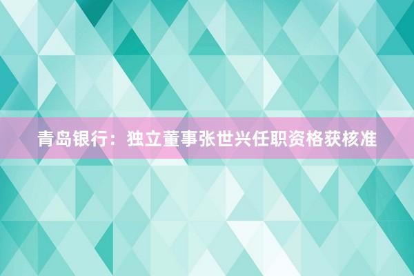 青岛银行：独立董事张世兴任职资格获核准
