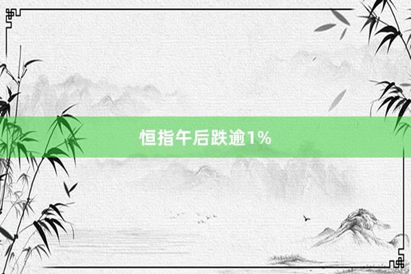 恒指午后跌逾1%