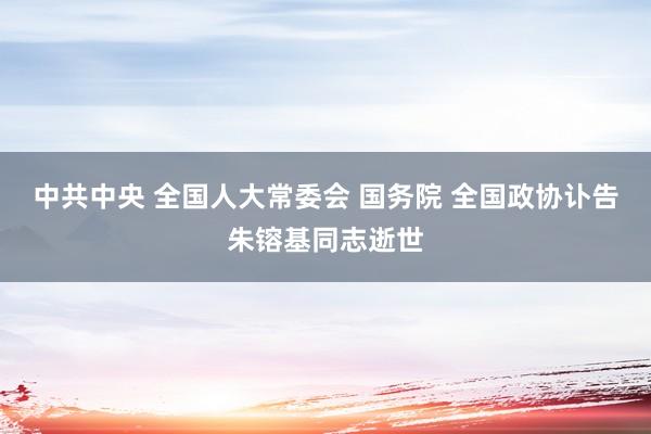 中共中央 全国人大常委会 国务院 全国政协讣告朱镕基同志逝世