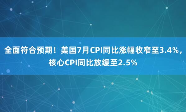 全面符合预期！美国7月CPI同比涨幅收窄至3.4%，核心CPI同比放缓至2.5%