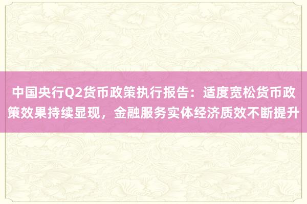 中国央行Q2货币政策执行报告：适度宽松货币政策效果持续显现，金融服务实体经济质效不断提升