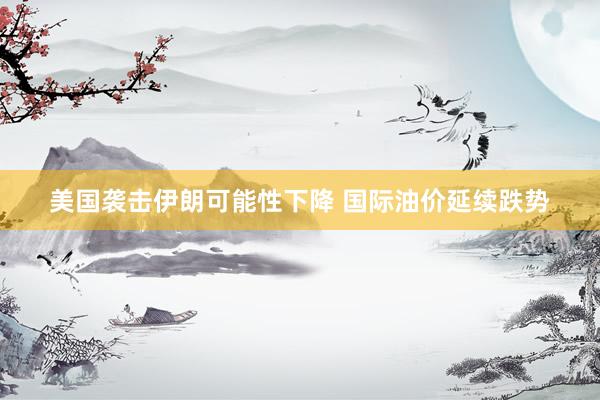 美国袭击伊朗可能性下降 国际油价延续跌势