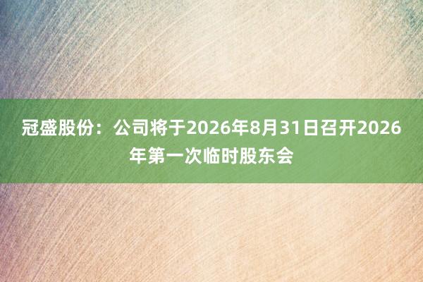 冠盛股份：公司将于2026年8月31日召开2026年第一次临时股东会