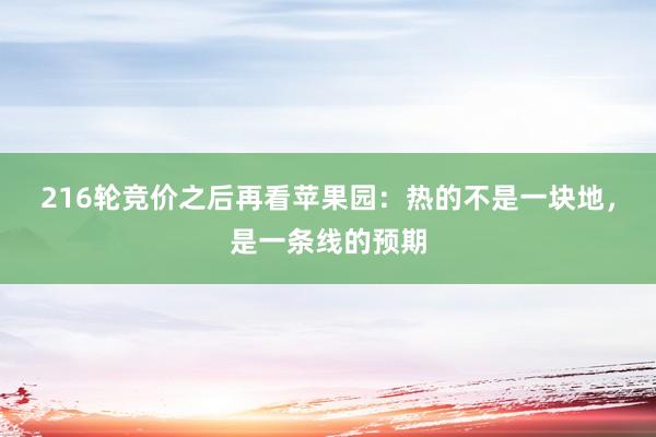 216轮竞价之后再看苹果园：热的不是一块地，是一条线的预期
