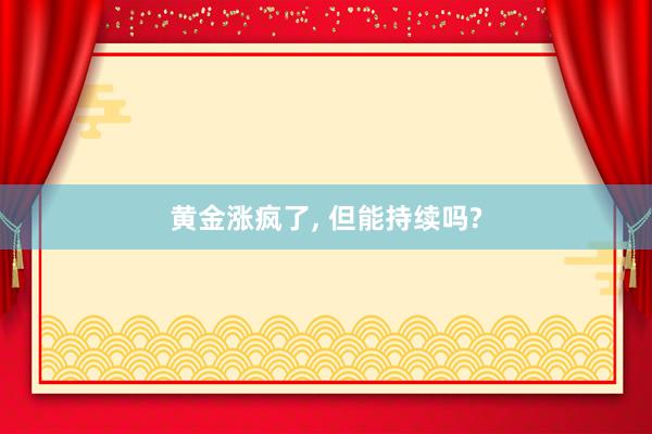 黄金涨疯了, 但能持续吗?