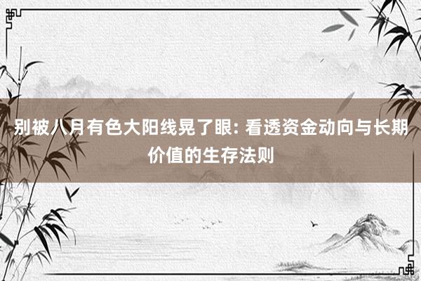 别被八月有色大阳线晃了眼: 看透资金动向与长期价值的生存法则