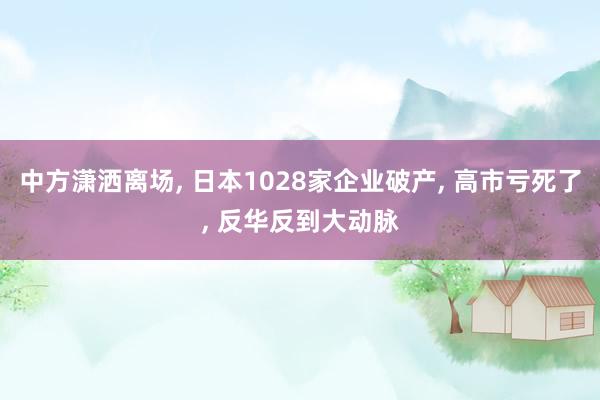 中方潇洒离场, 日本1028家企业破产, 高市亏死了, 反华反到大动脉