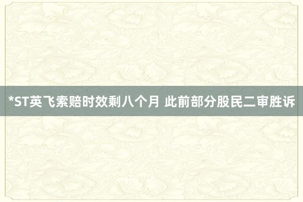 *ST英飞索赔时效剩八个月 此前部分股民二审胜诉