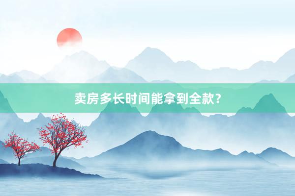 卖房多长时间能拿到全款？