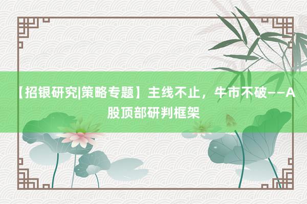 【招银研究|策略专题】主线不止，牛市不破——A股顶部研判框架