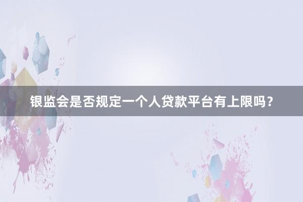 银监会是否规定一个人贷款平台有上限吗？