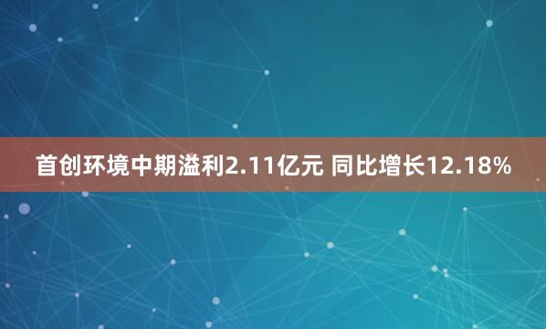 首创环境中期溢利2.11亿元 同比增长12.18%
