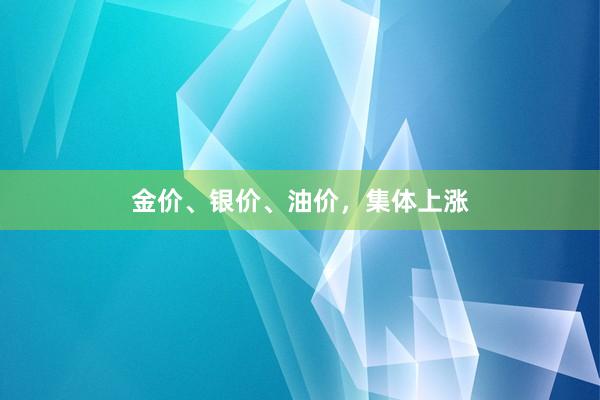 金价、银价、油价，集体上涨