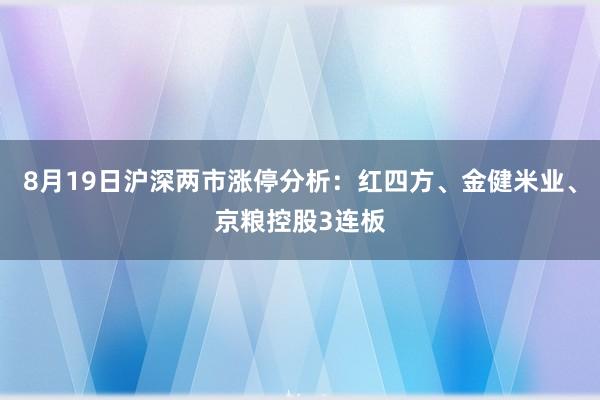8月19日沪深两市涨停分析：红四方、金健米业、京粮控股3连板
