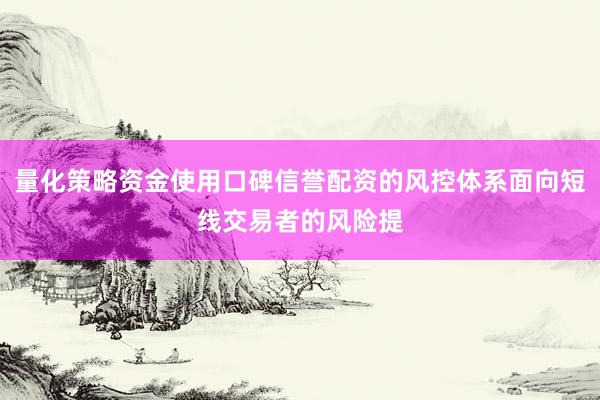 量化策略资金使用口碑信誉配资的风控体系面向短线交易者的风险提