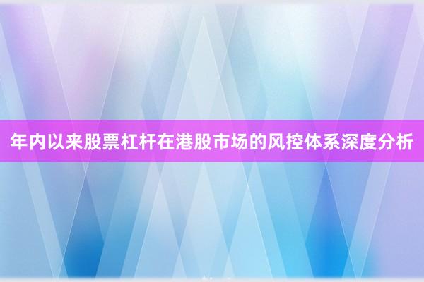 年内以来股票杠杆在港股市场的风控体系深度分析