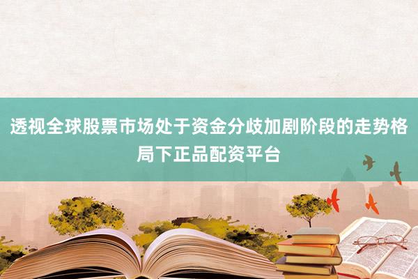 透视全球股票市场处于资金分歧加剧阶段的走势格局下正品配资平台