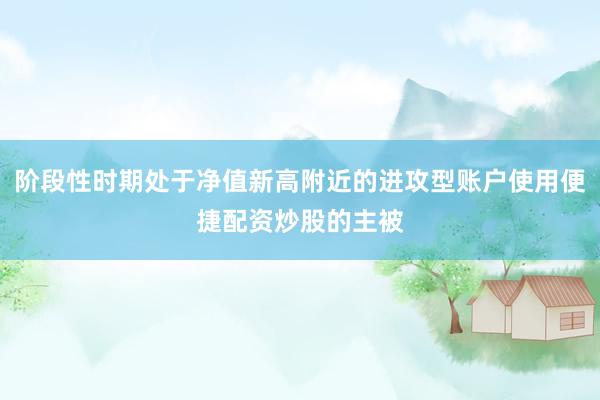 阶段性时期处于净值新高附近的进攻型账户使用便捷配资炒股的主被
