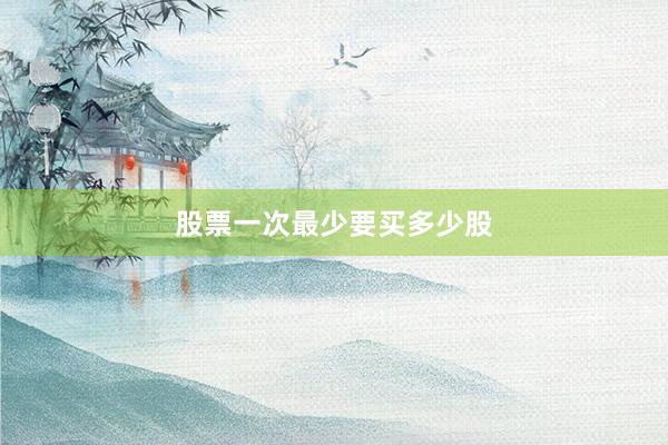 股票一次最少要买多少股