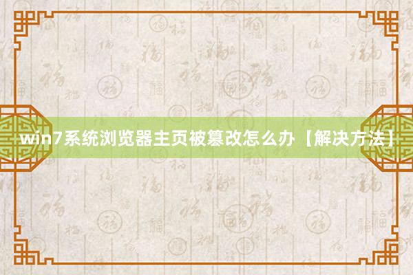 win7系统浏览器主页被篡改怎么办【解决方法】
