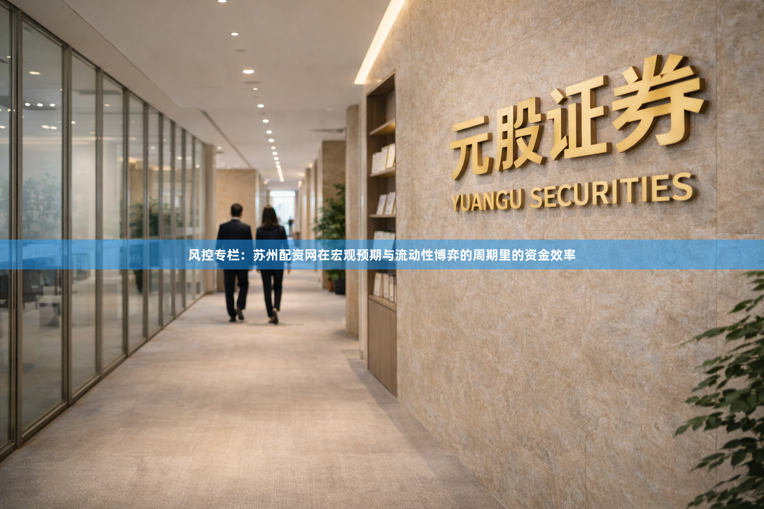 风控专栏：苏州配资网在宏观预期与流动性博弈的周期里的资金效率
