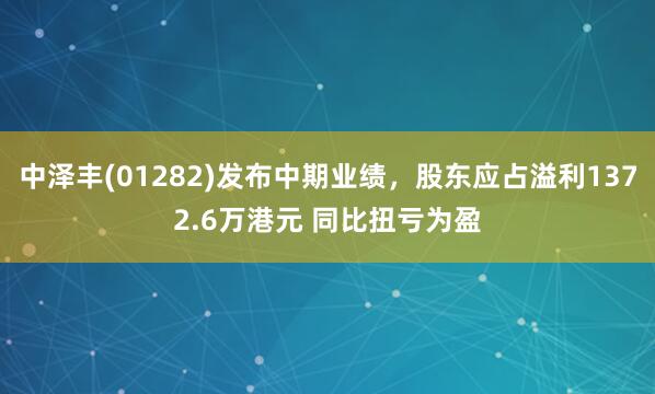 中泽丰(01282)发布中期业绩，股东应占溢利1372.6万港元 同比扭亏为盈