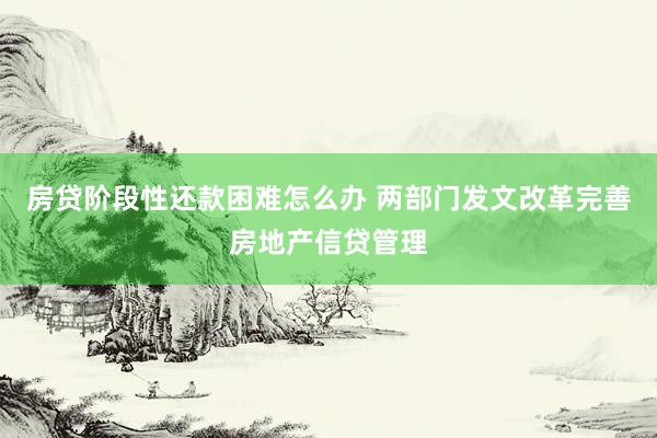 房贷阶段性还款困难怎么办 两部门发文改革完善房地产信贷管理