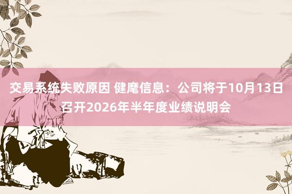 交易系统失败原因 健麾信息：公司将于10月13日召开2026年半年度业绩说明会