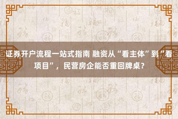 证券开户流程一站式指南 融资从“看主体”到“看项目”，民营房企能否重回牌桌？