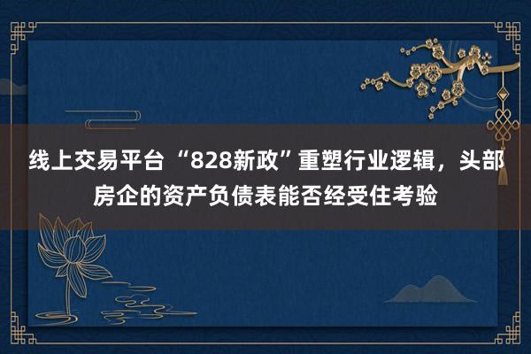 线上交易平台 “828新政”重塑行业逻辑，头部房企的资产负债表能否经受住考验