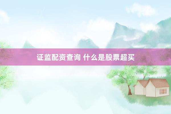 证监配资查询 什么是股票超买