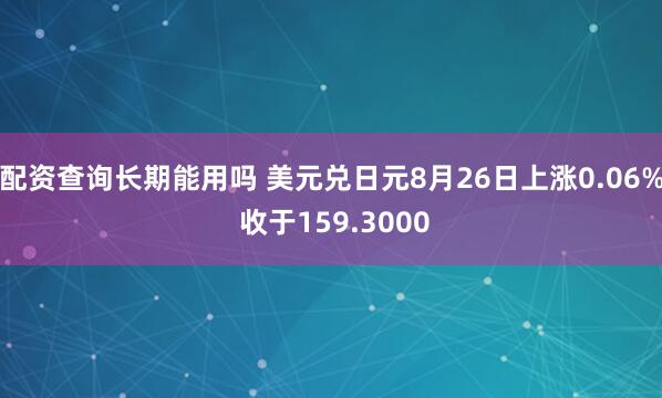 配资查询长期能用吗 美元兑日元8月26日上涨0.06% 收于159.3000