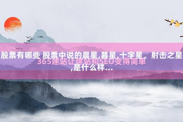 股票有哪些 股票中说的晨星,暮星,十字星。射击之星,是什么样...