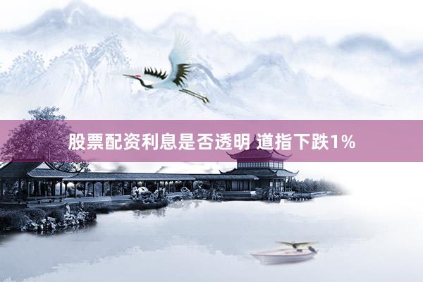 股票配资利息是否透明 道指下跌1%