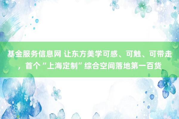 基金服务信息网 让东方美学可感、可触、可带走，首个“上海定制”综合空间落地第一百货