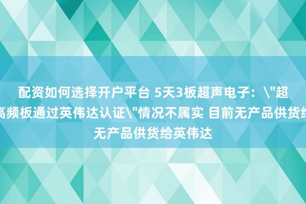 配资如何选择开户平台 5天3板超声电子：