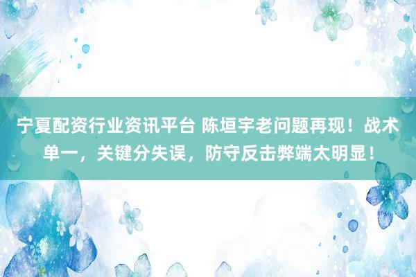 宁夏配资行业资讯平台 陈垣宇老问题再现！战术单一，关键分失误，防守反击弊端太明显！