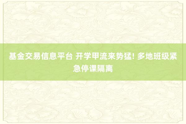 基金交易信息平台 开学甲流来势猛! 多地班级紧急停课隔离