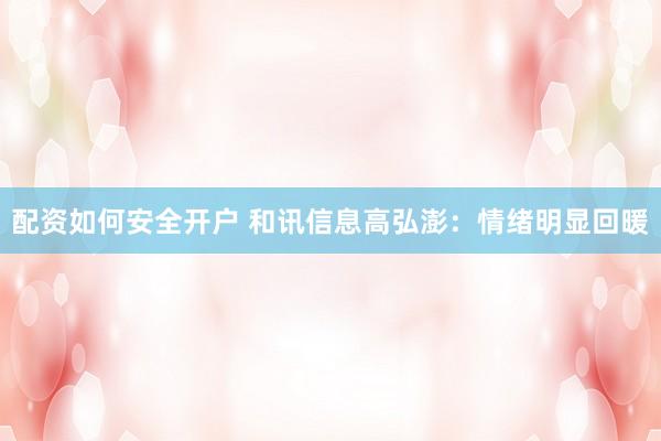配资如何安全开户 和讯信息高弘澎：情绪明显回暖