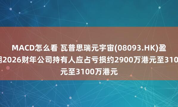 MACD怎么看 瓦普思瑞元宇宙(08093.HK)盈警：预期2026财年公司持有人应占亏损约2900万港元至3100万港元