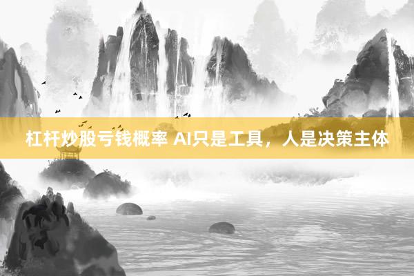 杠杆炒股亏钱概率 AI只是工具，人是决策主体