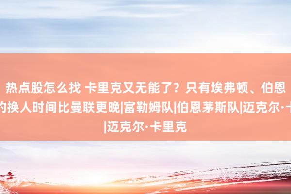 热点股怎么找 卡里克又无能了？只有埃弗顿、伯恩茅斯的换人时间比曼联更晚|富勒姆队|伯恩茅斯队|迈克尔·卡里克