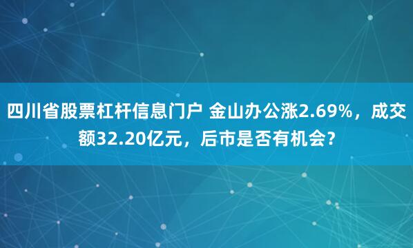 四川省股票杠杆信息门户 金山办公涨2.69%,成交额32.20亿元,后市是否有机会?