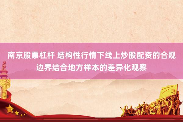 南京股票杠杆 结构性行情下线上炒股配资的合规边界结合地方样本的差异化观察