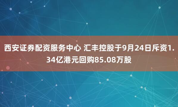 西安证券配资服务中心 汇丰控股于9月24日斥资1.34亿港元回购85.08万股