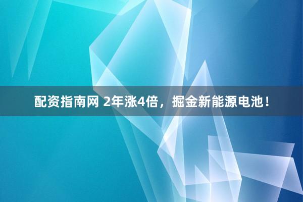 配资指南网 2年涨4倍，掘金新能源电池！