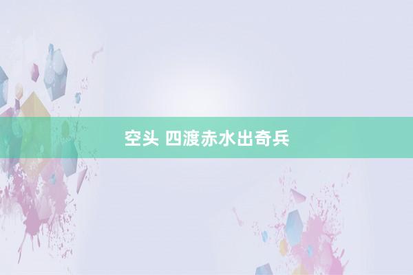 空头 四渡赤水出奇兵